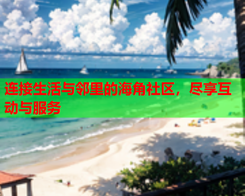 连接生活与邻里的海角社区，尽享互动与服务  第1张