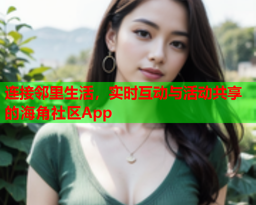 连接邻里生活，实时互动与活动共享的海角社区App  第1张