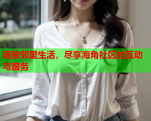 连接邻里生活，尽享海角社区的互动与服务  第1张