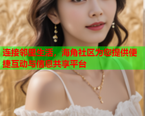 连接邻里生活，海角社区为您提供便捷互动与信息共享平台  第1张