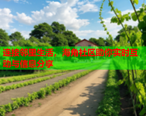 连接邻里生活，海角社区助你实时互动与信息分享  第2张