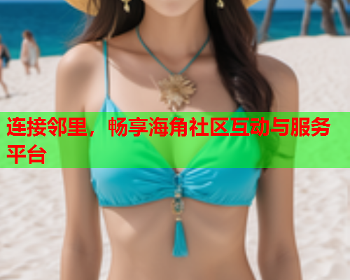 连接邻里，畅享海角社区互动与服务平台  第1张