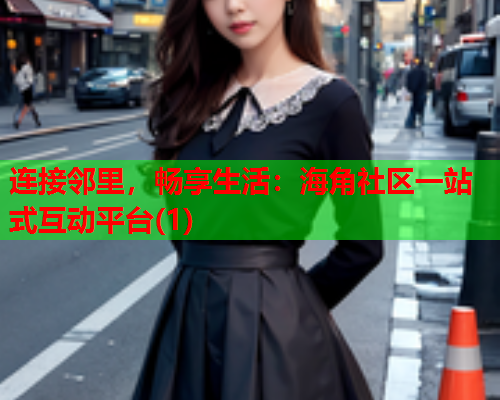 连接邻里，畅享生活：海角社区一站式互动平台(1)  第1张