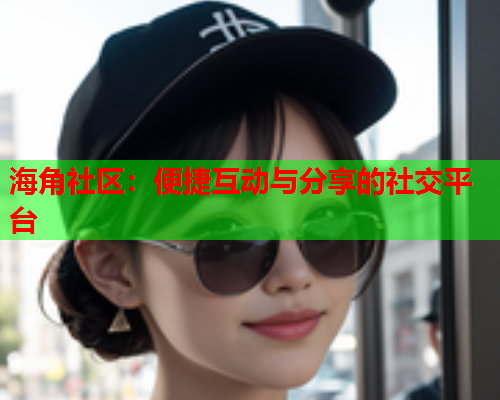 海角社区：便捷互动与分享的社交平台  第1张