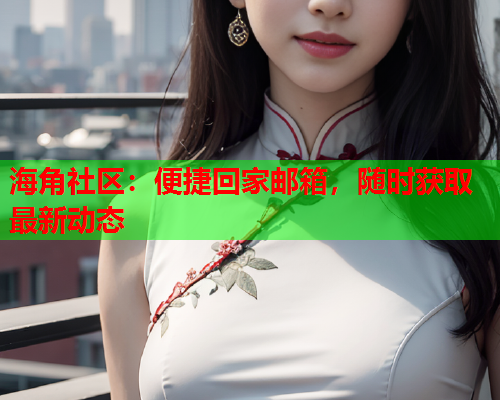 海角社区：便捷回家邮箱，随时获取最新动态  第1张