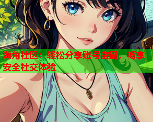 海角社区：轻松分享账号密码，畅享安全社交体验  第1张