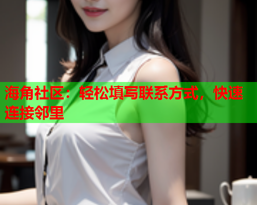 海角社区：轻松填写联系方式，快速连接邻里  第1张