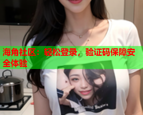 海角社区：轻松登录，验证码保障安全体验  第1张
