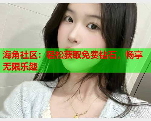 海角社区：轻松获取免费钻石，畅享无限乐趣  第1张