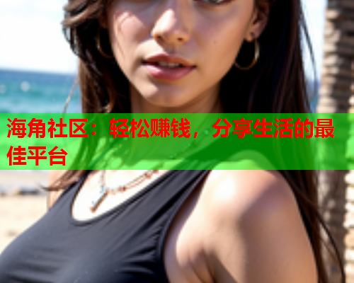 海角社区：轻松赚钱，分享生活的最佳平台  第1张