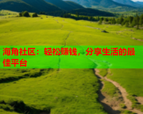海角社区：轻松赚钱，分享生活的最佳平台  第2张