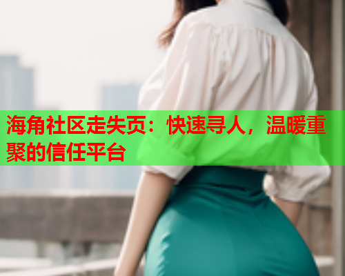 海角社区走失页：快速寻人，温暖重聚的信任平台  第1张