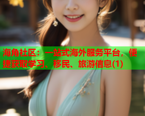海角社区：一站式海外服务平台，便捷获取学习、移民、旅游信息(1)  第1张