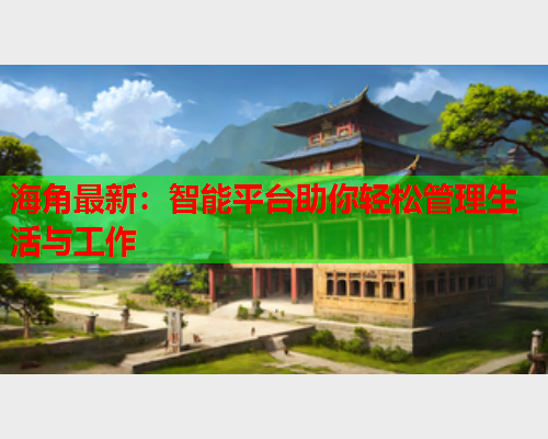 海角最新：智能平台助你轻松管理生活与工作  第1张