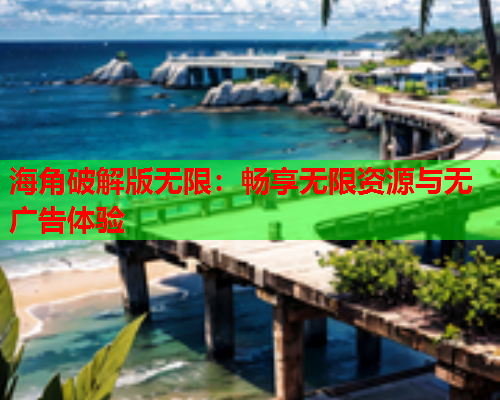 海角破解版无限：畅享无限资源与无广告体验  第1张