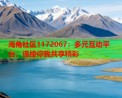 海角社区1172067：多元互动平台，连接你我共享精彩  第1张