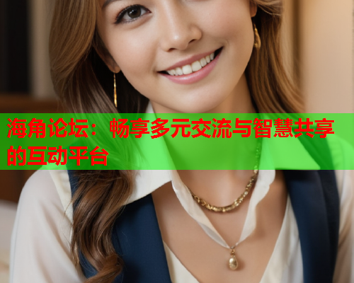 海角论坛：畅享多元交流与智慧共享的互动平台  第1张