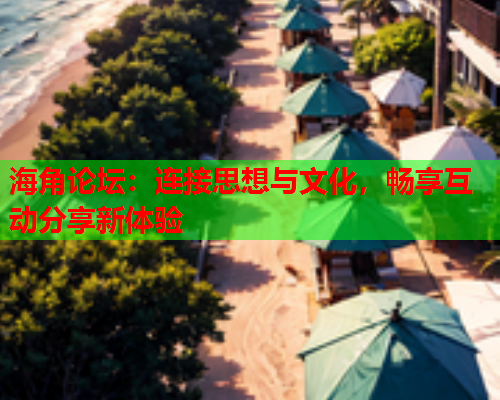 海角论坛：连接思想与文化，畅享互动分享新体验  第1张