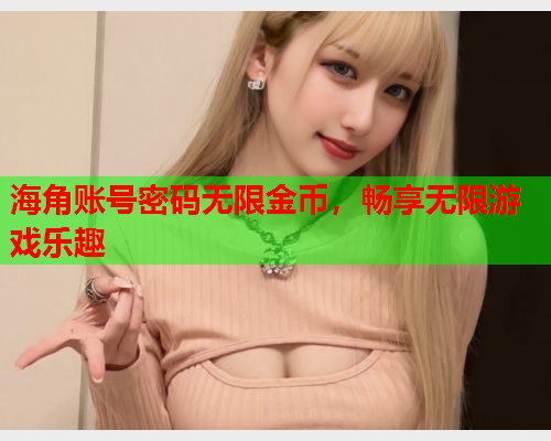海角账号密码无限金币，畅享无限游戏乐趣  第2张