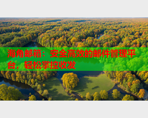 海角邮箱：安全高效的邮件管理平台，轻松掌控收发  第2张
