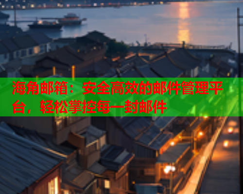 海角邮箱：安全高效的邮件管理平台，轻松掌控每一封邮件  第1张