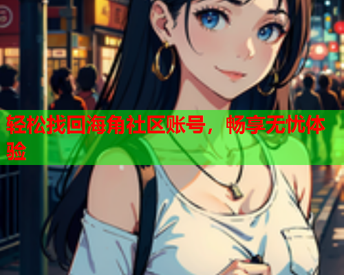 轻松找回海角社区账号，畅享无忧体验  第1张