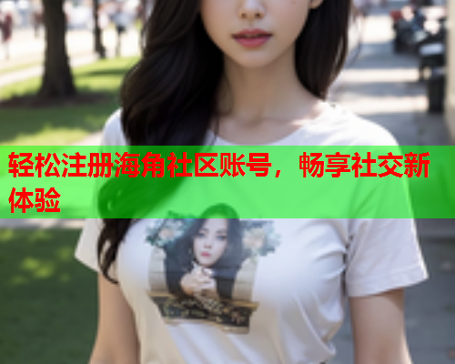 轻松注册海角社区账号，畅享社交新体验  第1张