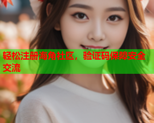 轻松注册海角社区，验证码保障安全交流  第1张
