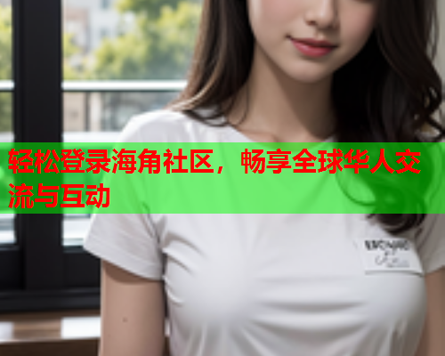 轻松登录海角社区，畅享全球华人交流与互动  第1张