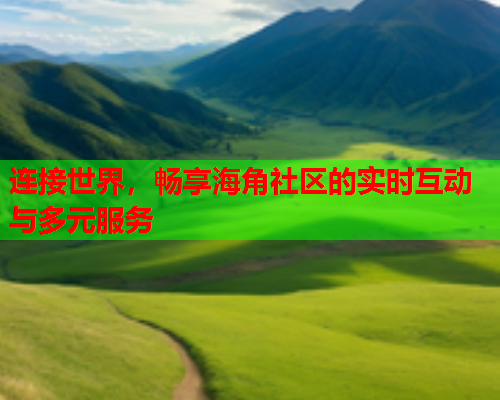 连接世界，畅享海角社区的实时互动与多元服务  第1张