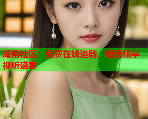 海角社区：免费在线追剧，极速畅享视听盛宴  第1张
