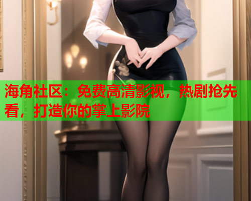 海角社区：免费高清影视，热剧抢先看，打造你的掌上影院  第1张
