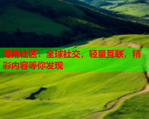 海角社区：全球社交，轻量互联，精彩内容等你发现  第1张