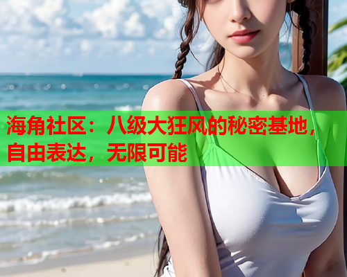 海角社区：八级大狂风的秘密基地，自由表达，无限可能  第2张