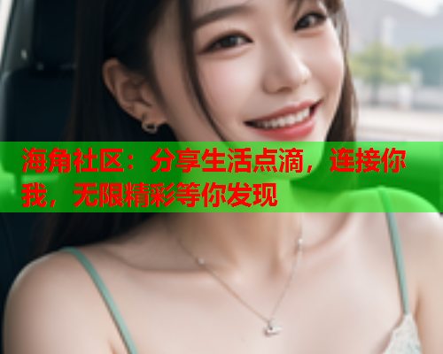 海角社区：分享生活点滴，连接你我，无限精彩等你发现  第1张